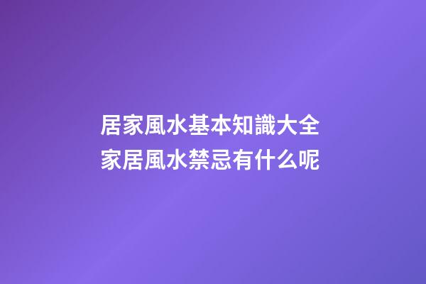 居家風水基本知識大全 家居風水禁忌有什么呢